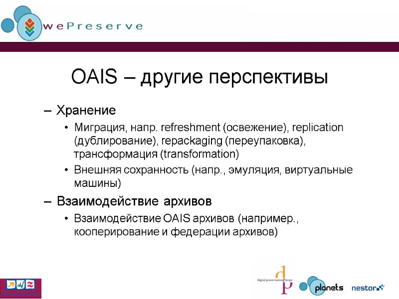 OAIS – другие перспективы Хранение Миграция, напр. refreshment (освежение), replication (дублирование), repackaging (переупаковка), трансформация